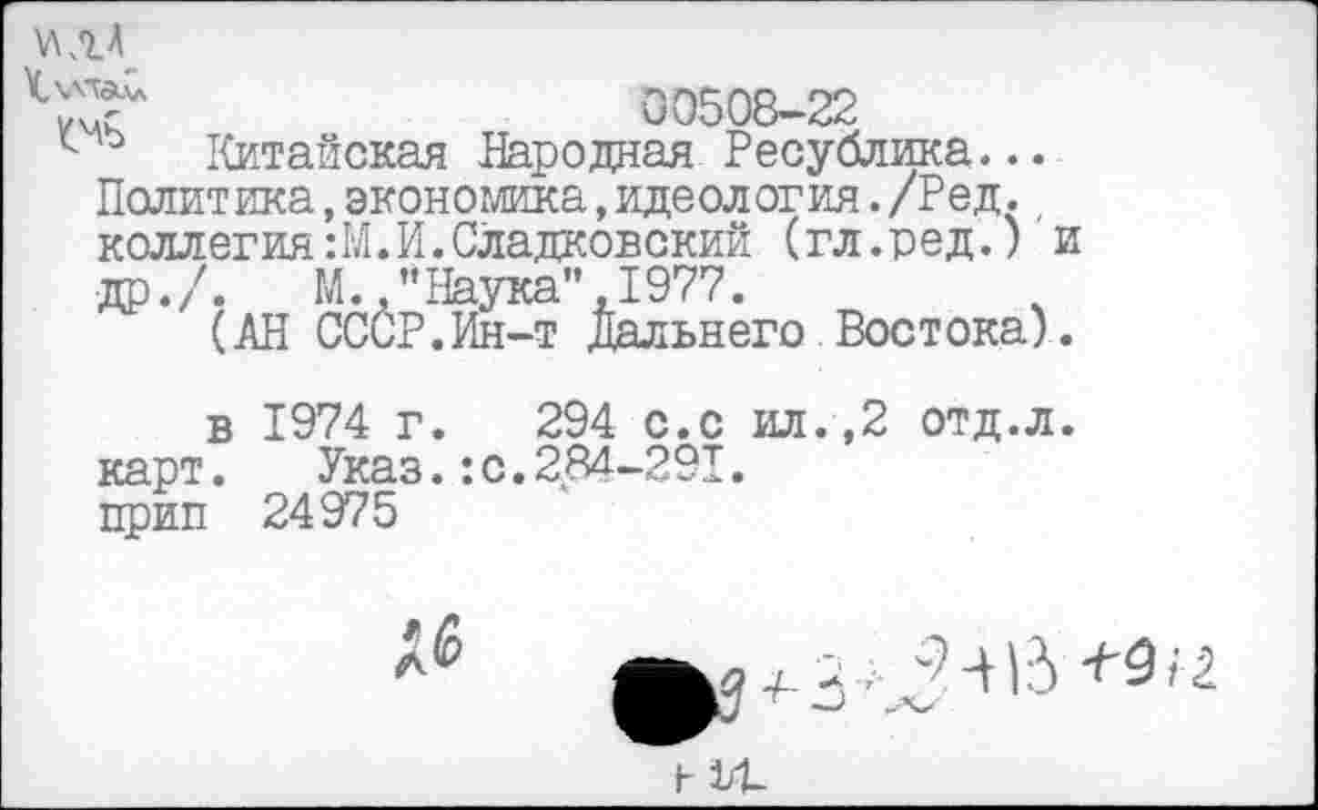 ﻿*75*	00508-22
Китайская Народная Ресублика...
Политика,экономика,идеология./Ред., коллегия:М.И.Сладковский (гл.ред.) и да./. М. "Наука",1977.
(АН ССиР.Ин-т Дальнего Востока).
в 1974 г. 294 с.с ил.,2 отд.л. карт.	Указ.: с. 2,84-291.
прип 24975
